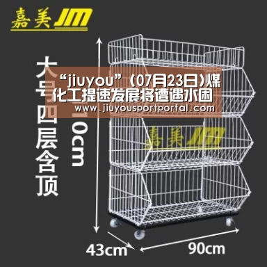 “jiuyou”(07月23日)煤化工提速发展将遭遇水困(图3)