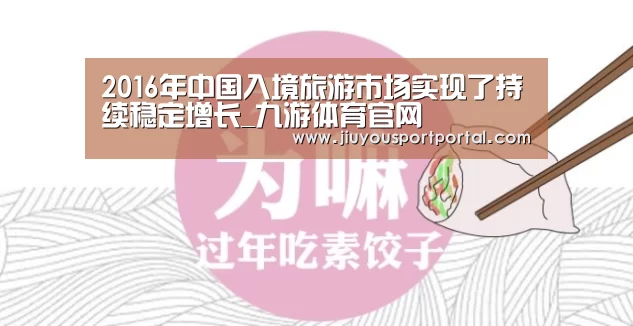 2016年中国入境旅游市场实现了持续稳定增长_九游体育官网(图2)